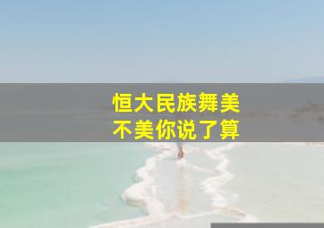 恒大民族舞美不美你说了算