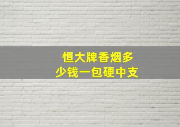 恒大牌香烟多少钱一包硬中支