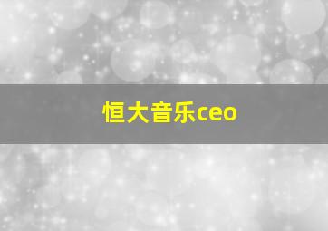 恒大音乐ceo