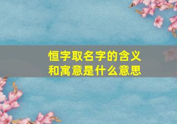 恒字取名字的含义和寓意是什么意思