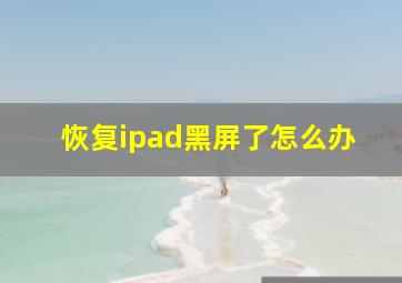 恢复ipad黑屏了怎么办