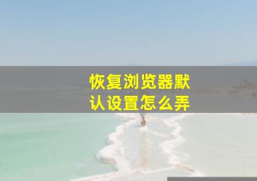 恢复浏览器默认设置怎么弄