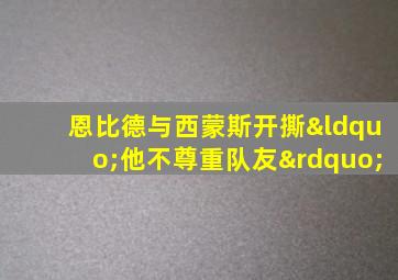 恩比德与西蒙斯开撕“他不尊重队友”