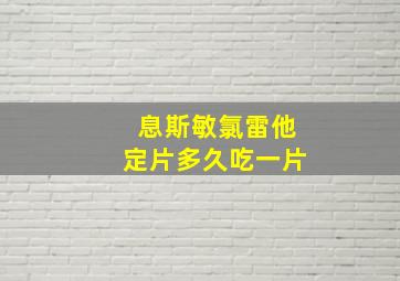 息斯敏氯雷他定片多久吃一片