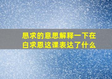 恳求的意思解释一下在白求恩这课表达了什么