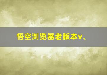 悟空浏览器老版本v、