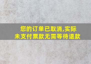 您的订单已取消,实际未支付票款无需等待退款