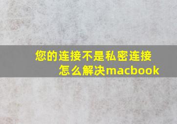 您的连接不是私密连接怎么解决macbook