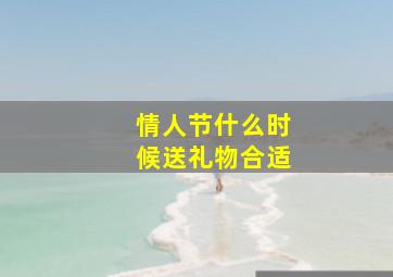 情人节什么时候送礼物合适