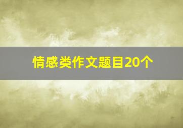 情感类作文题目20个