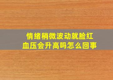 情绪稍微波动就脸红血压会升高吗怎么回事