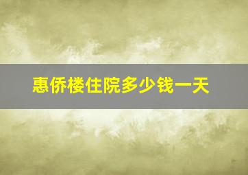 惠侨楼住院多少钱一天