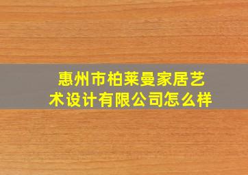 惠州市柏莱曼家居艺术设计有限公司怎么样