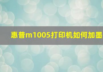 惠普m1005打印机如何加墨