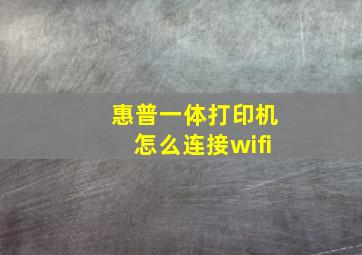 惠普一体打印机怎么连接wifi