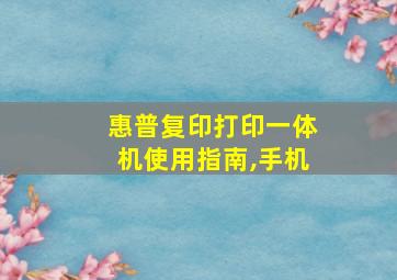 惠普复印打印一体机使用指南,手机