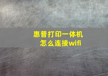 惠普打印一体机怎么连接wifi