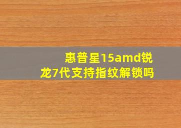 惠普星15amd锐龙7代支持指纹解锁吗