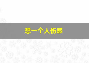 想一个人伤感