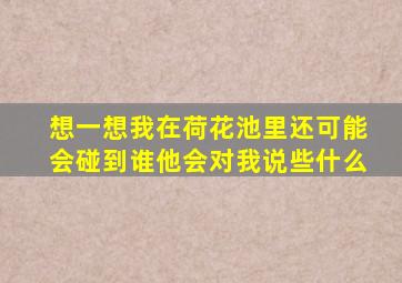 想一想我在荷花池里还可能会碰到谁他会对我说些什么