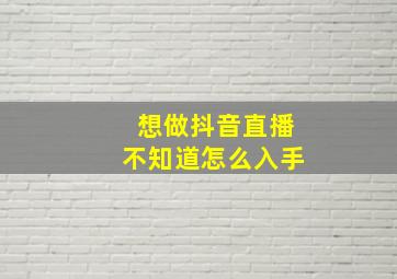 想做抖音直播不知道怎么入手