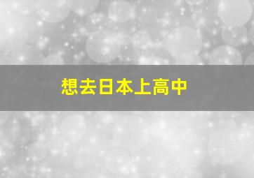 想去日本上高中