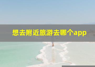 想去附近旅游去哪个app