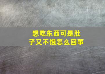 想吃东西可是肚子又不饿怎么回事