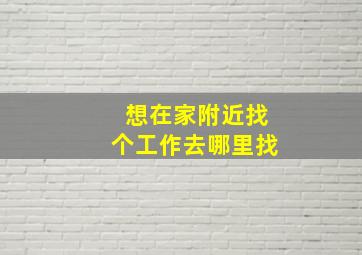 想在家附近找个工作去哪里找