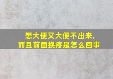 想大便又大便不出来,而且前面换疼是怎么回事