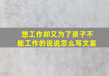 想工作却又为了孩子不能工作的说说怎么写文案