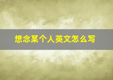 想念某个人英文怎么写