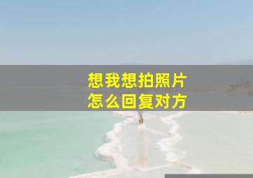 想我想拍照片怎么回复对方