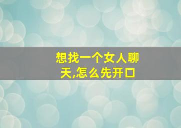 想找一个女人聊天,怎么先开口