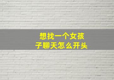 想找一个女孩子聊天怎么开头