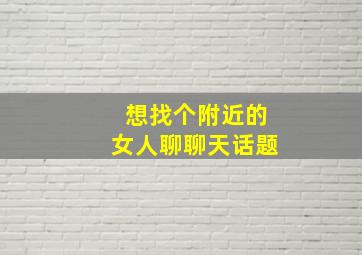 想找个附近的女人聊聊天话题