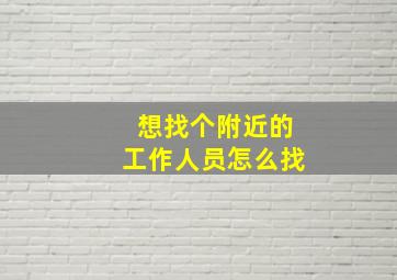 想找个附近的工作人员怎么找