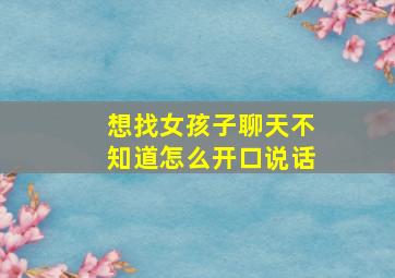 想找女孩子聊天不知道怎么开口说话