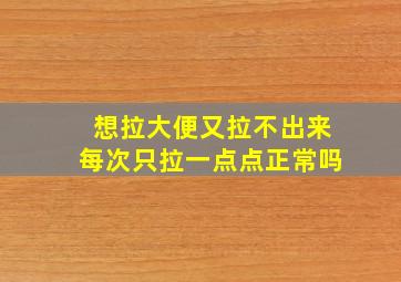 想拉大便又拉不出来每次只拉一点点正常吗