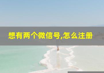 想有两个微信号,怎么注册