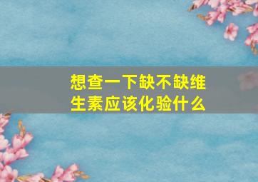 想查一下缺不缺维生素应该化验什么