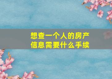 想查一个人的房产信息需要什么手续