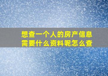 想查一个人的房产信息需要什么资料呢怎么查