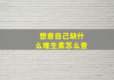 想查自己缺什么维生素怎么查