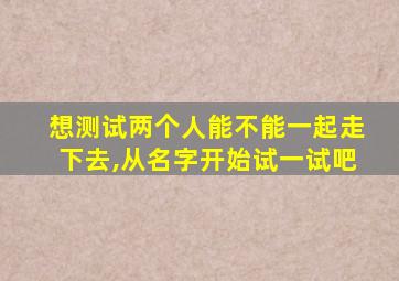 想测试两个人能不能一起走下去,从名字开始试一试吧