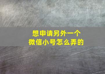 想申请另外一个微信小号怎么弄的