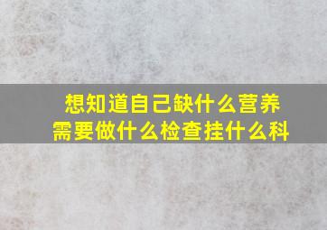 想知道自己缺什么营养需要做什么检查挂什么科