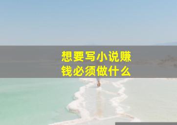 想要写小说赚钱必须做什么