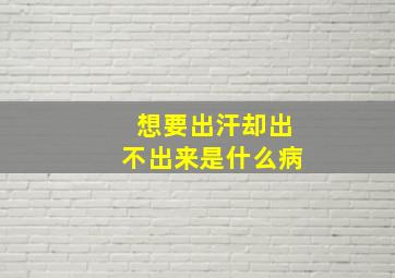 想要出汗却出不出来是什么病