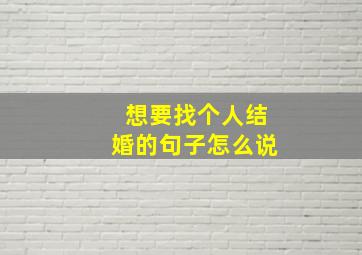 想要找个人结婚的句子怎么说